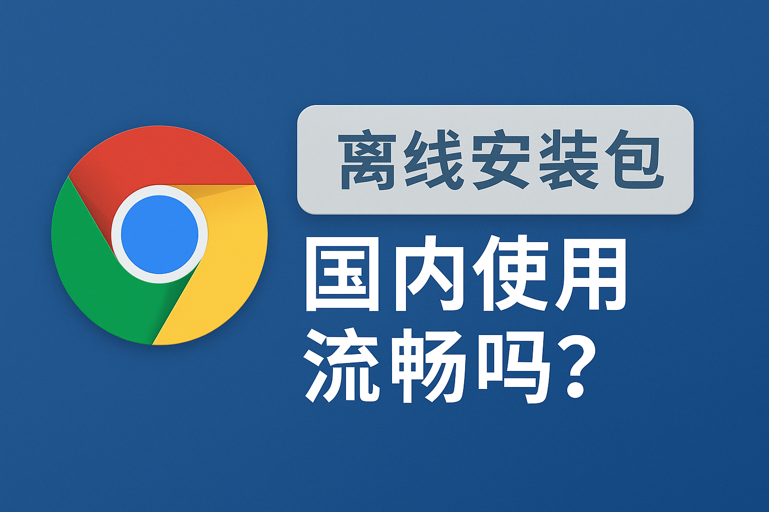 谷歌浏览器离线安装包测评|国内使用流畅吗?